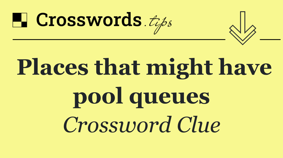 Places that might have pool queues
