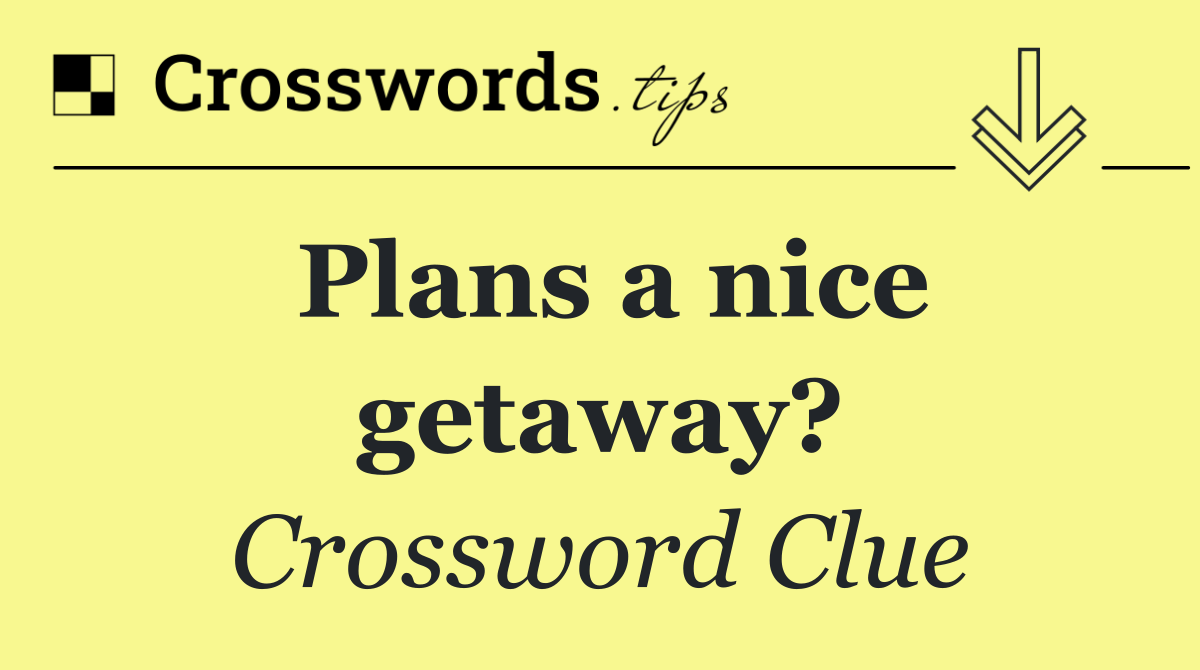 Plans a nice getaway?