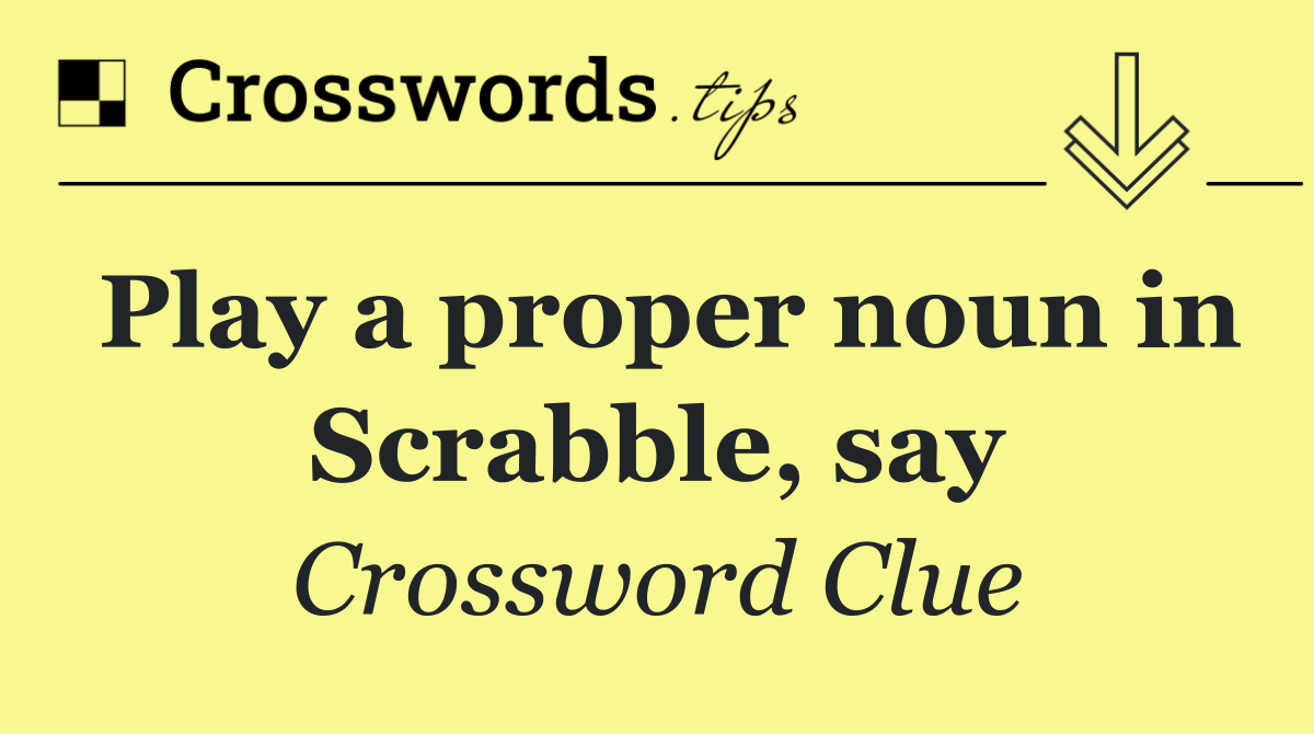 Play a proper noun in Scrabble, say