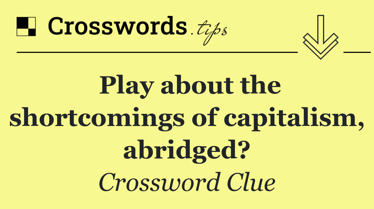 Play about the shortcomings of capitalism, abridged?