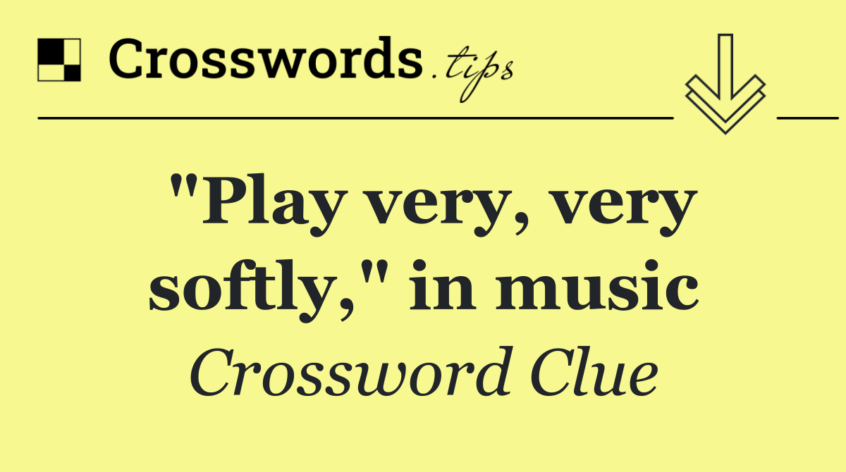 "Play very, very softly," in music
