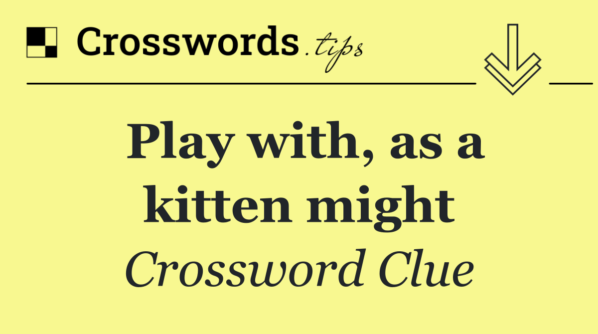 Play with, as a kitten might