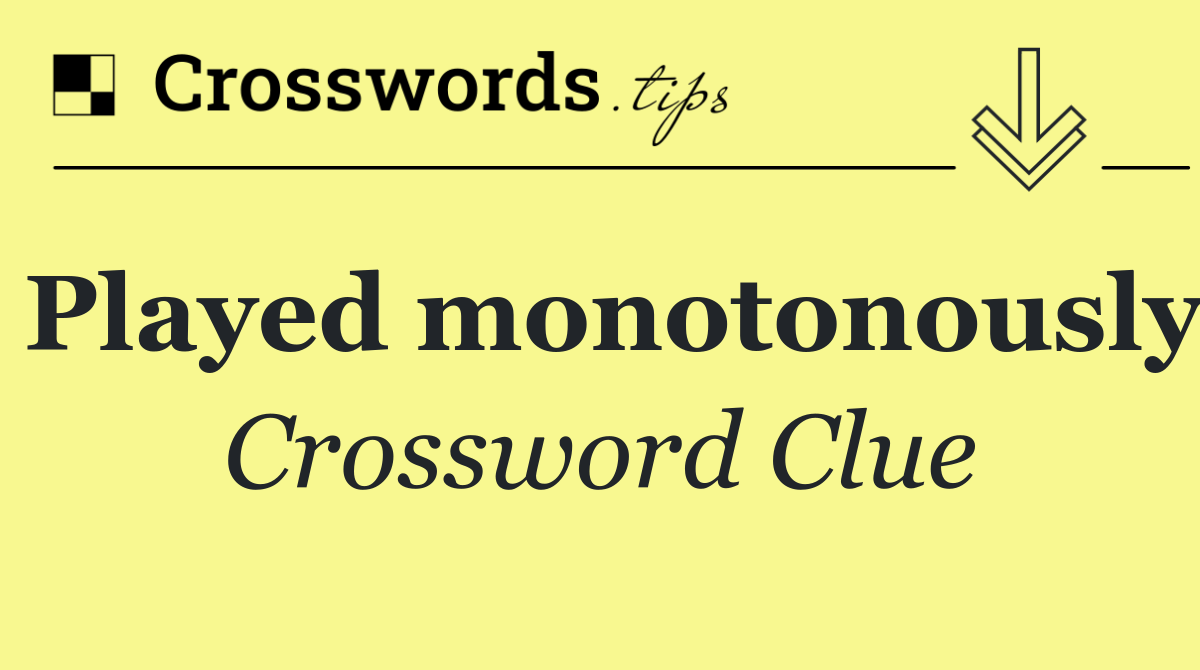 Played monotonously