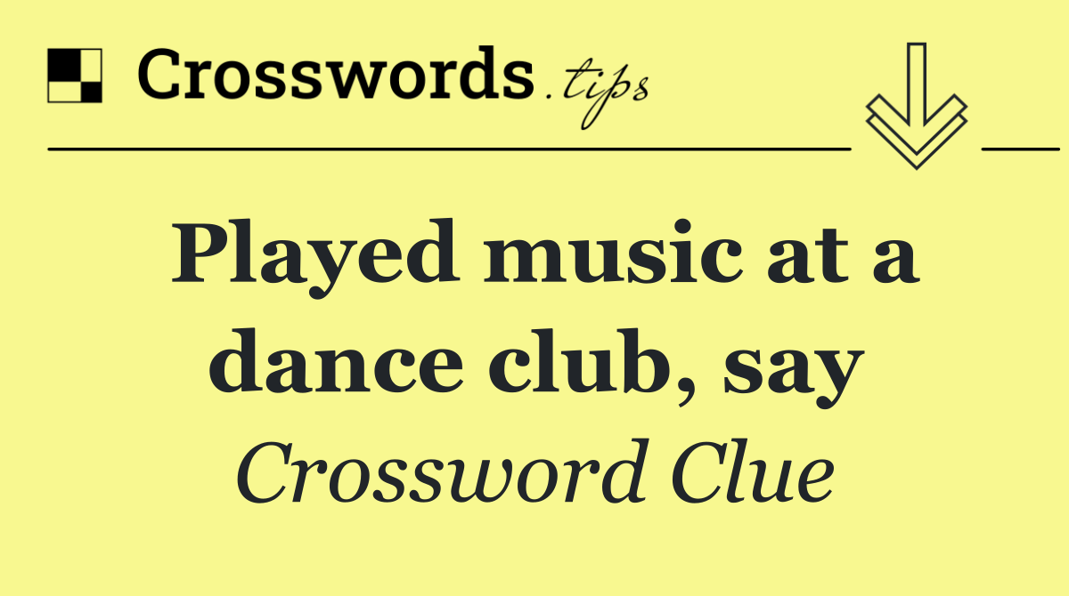 Played music at a dance club, say