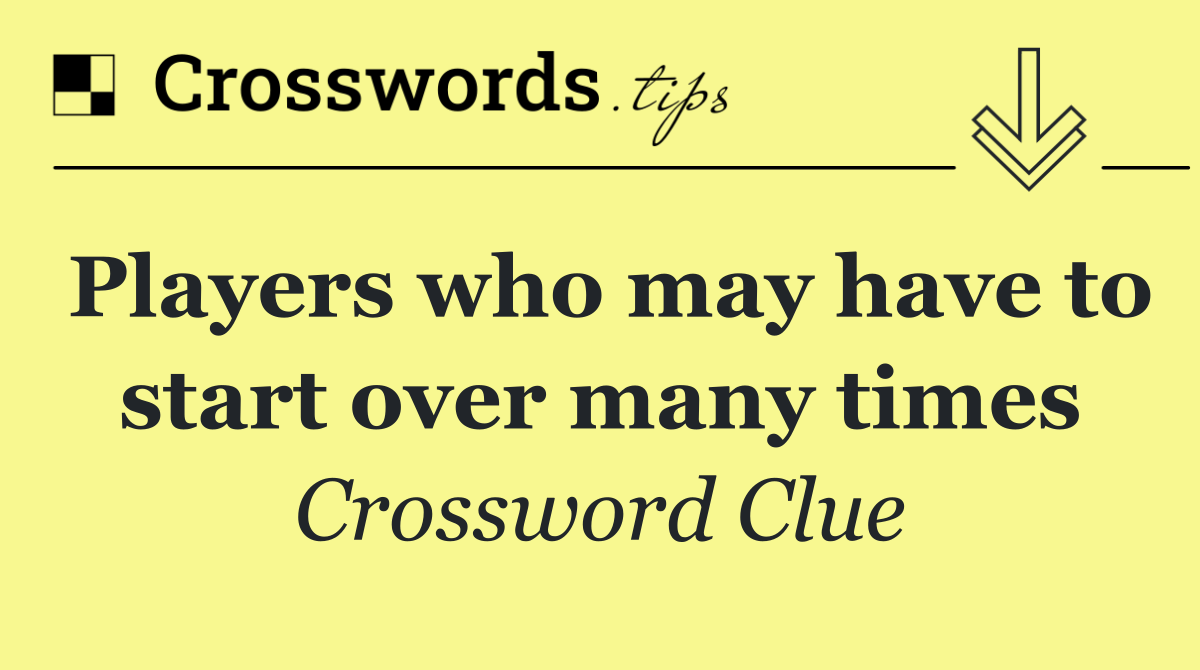 Players who may have to start over many times