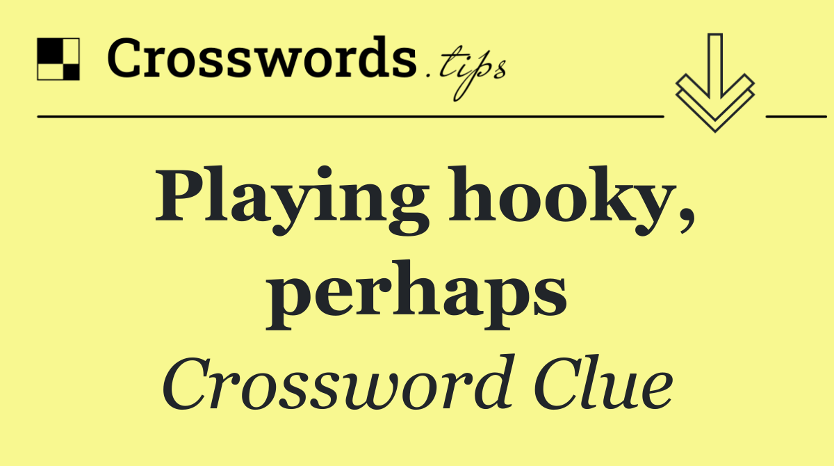 Playing hooky, perhaps