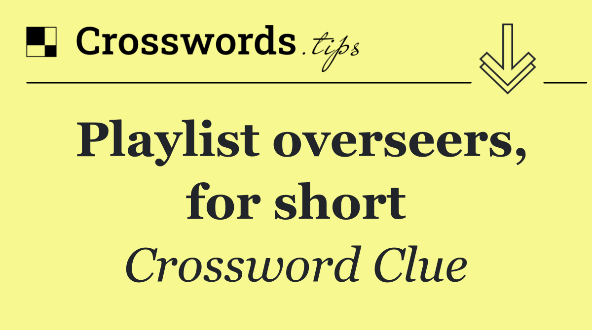 Playlist overseers, for short