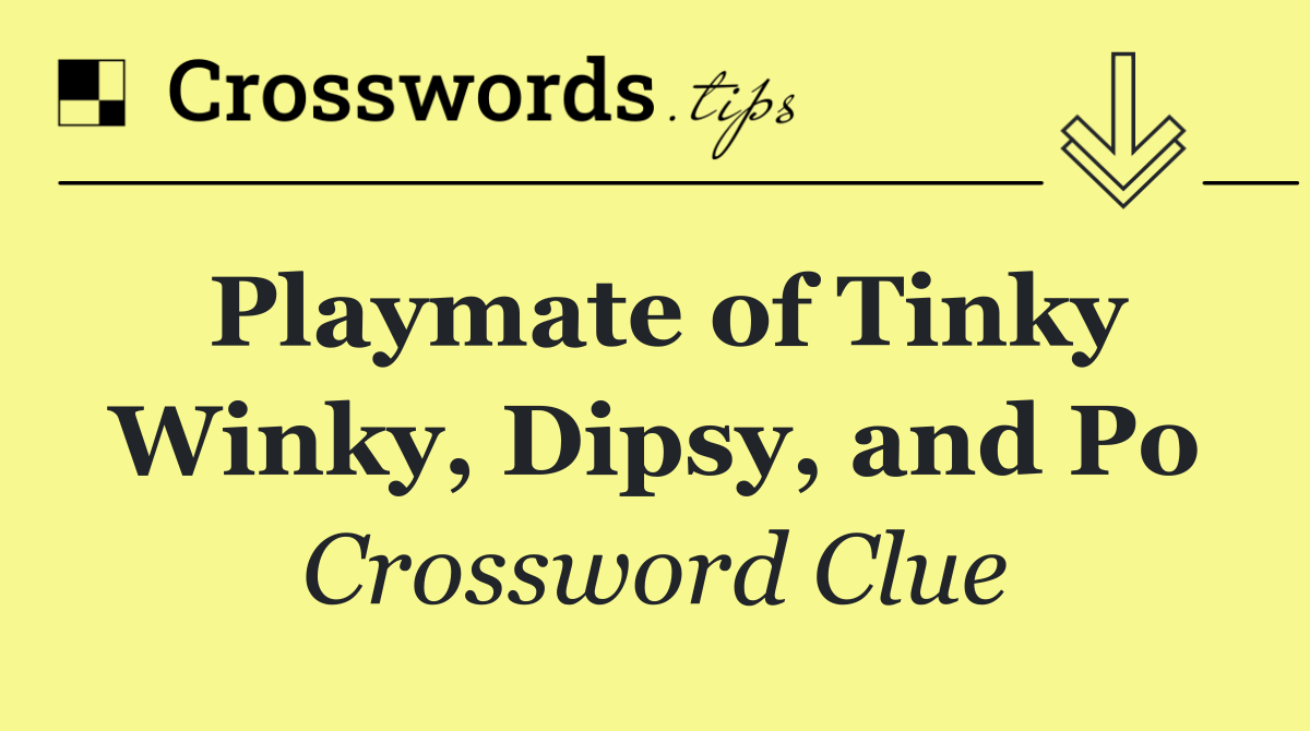 Playmate of Tinky Winky, Dipsy, and Po