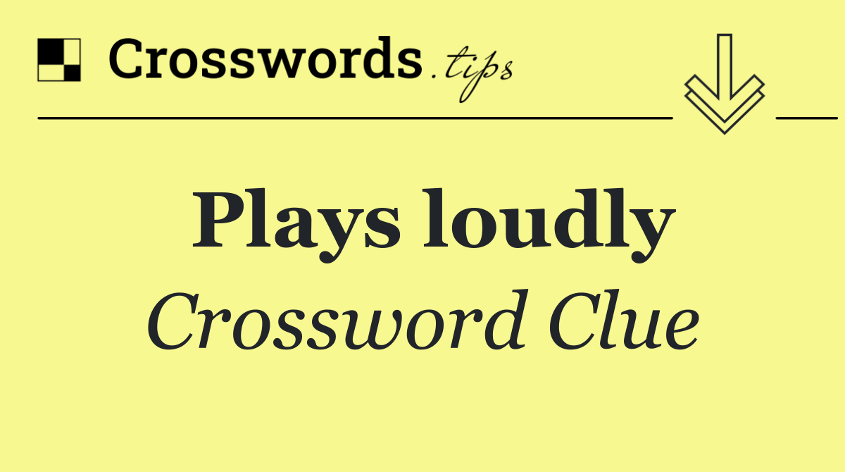 Plays loudly