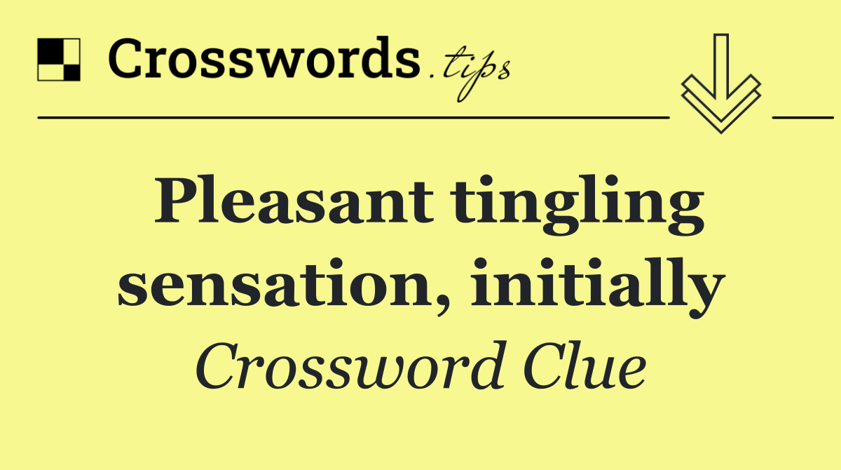 Pleasant tingling sensation, initially
