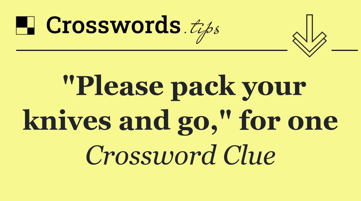 "Please pack your knives and go," for one