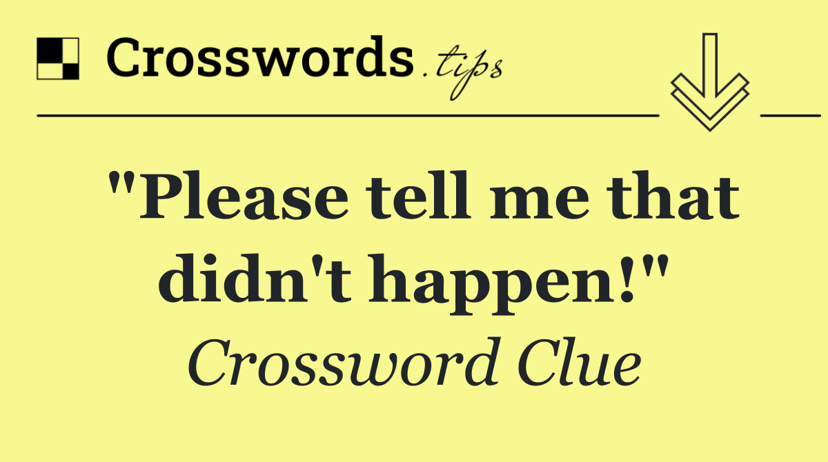 "Please tell me that didn't happen!"