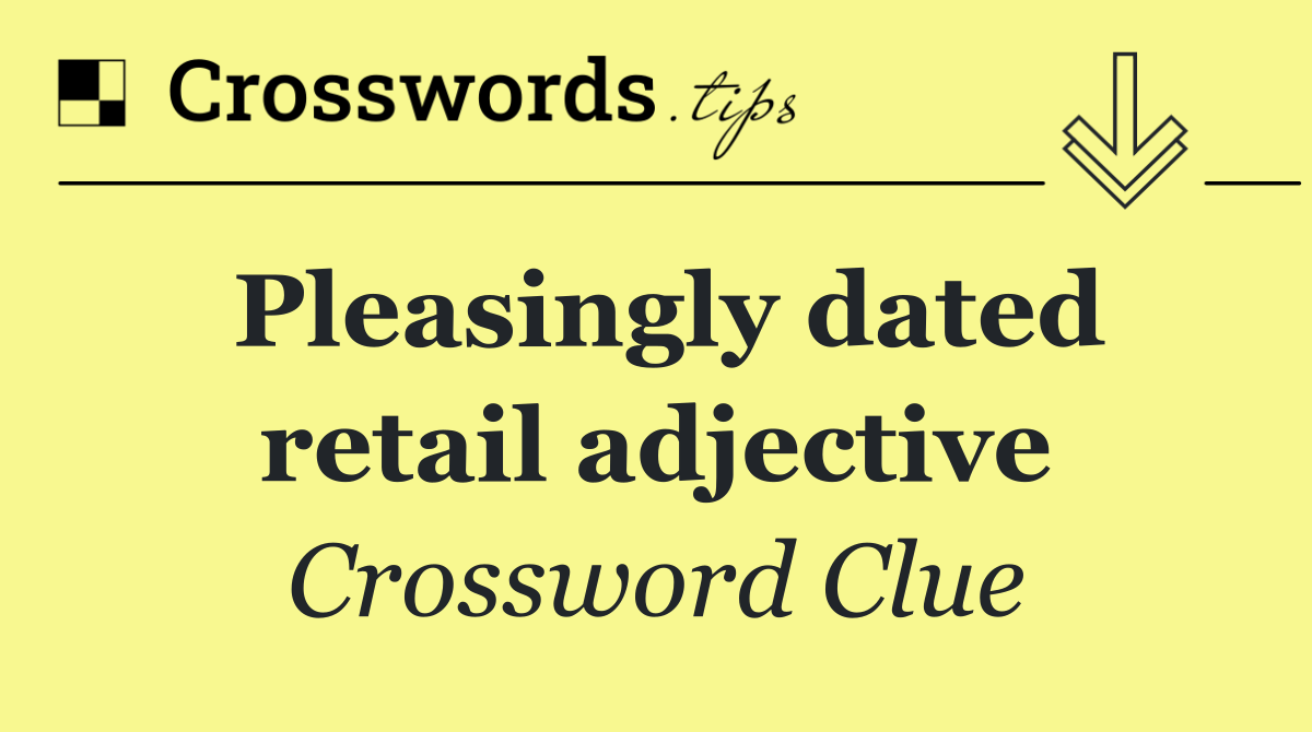Pleasingly dated retail adjective