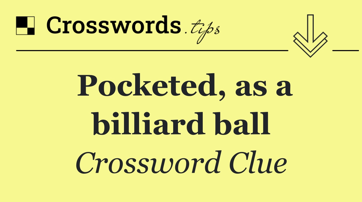 Pocketed, as a billiard ball