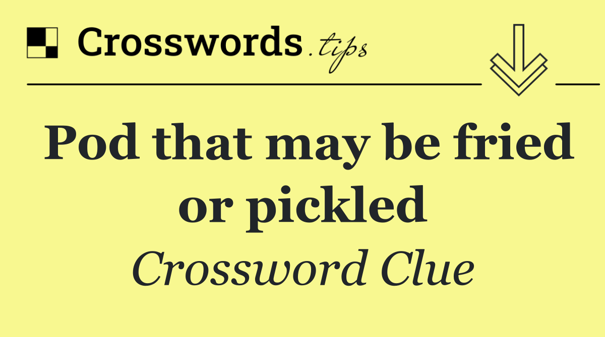 Pod that may be fried or pickled