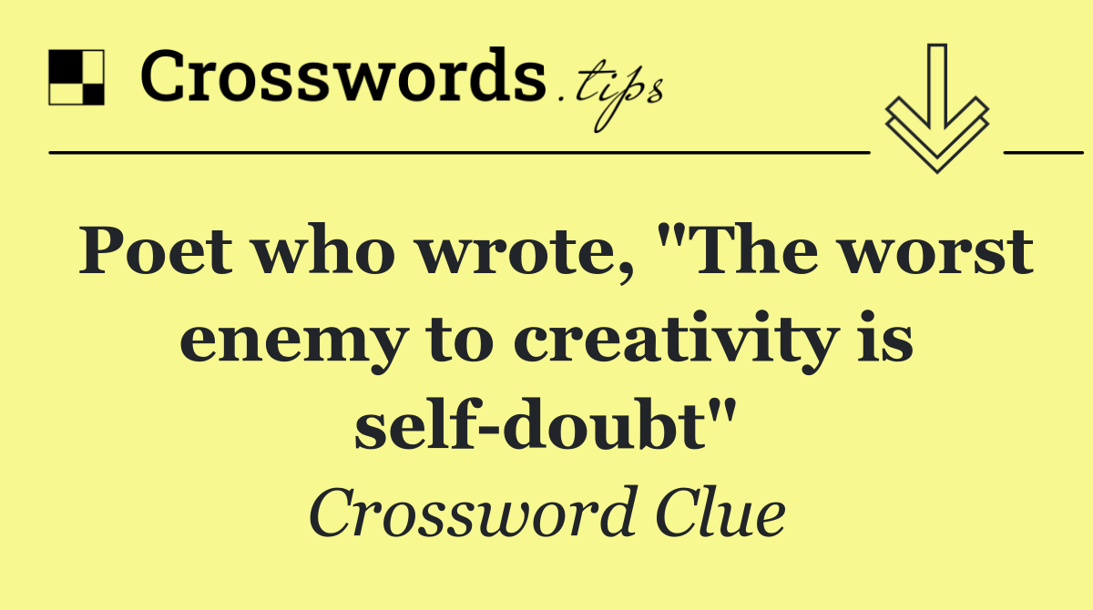 Poet who wrote, "The worst enemy to creativity is self doubt"
