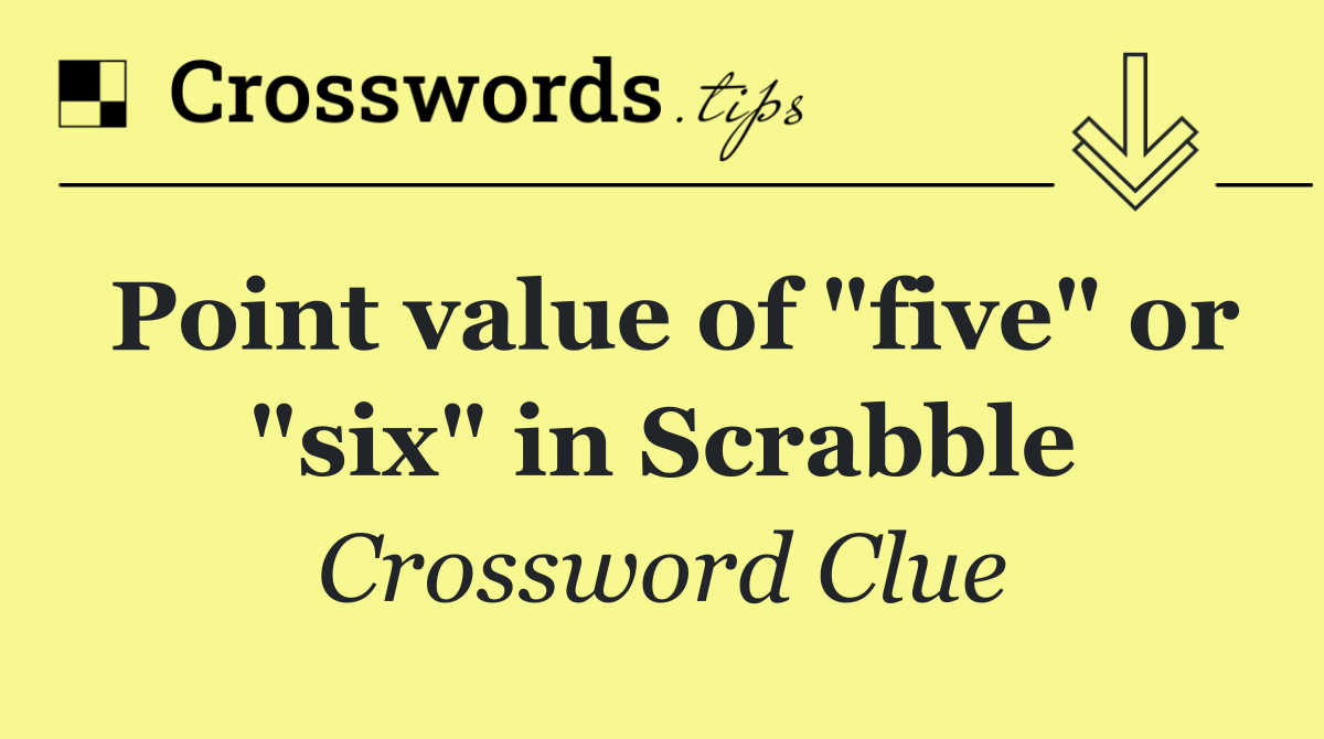 Point value of "five" or "six" in Scrabble