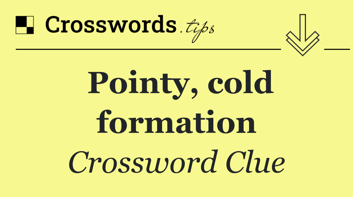Pointy, cold formation