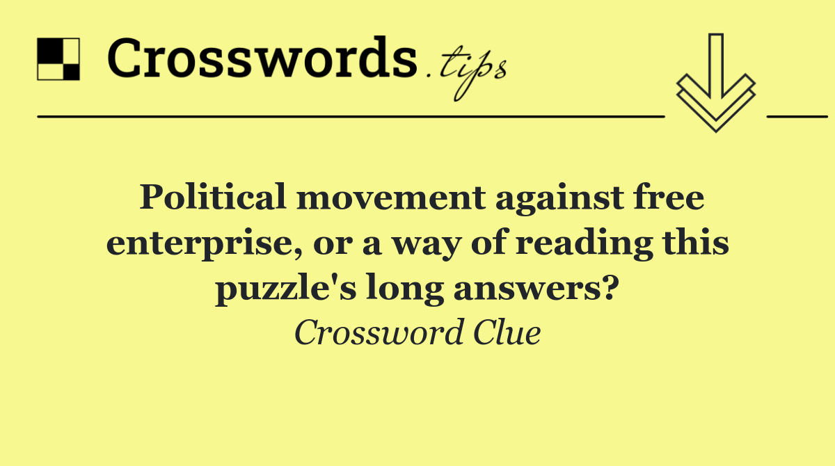 Political movement against free enterprise, or a way of reading this puzzle's long answers?