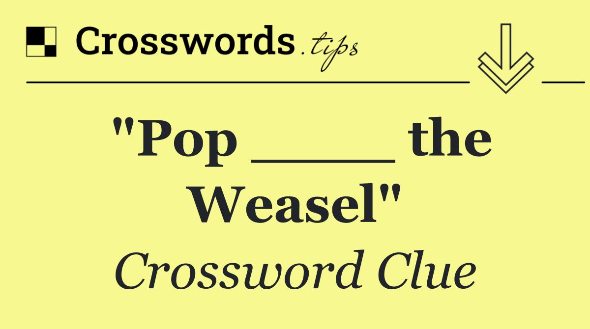 "Pop ____ the Weasel"