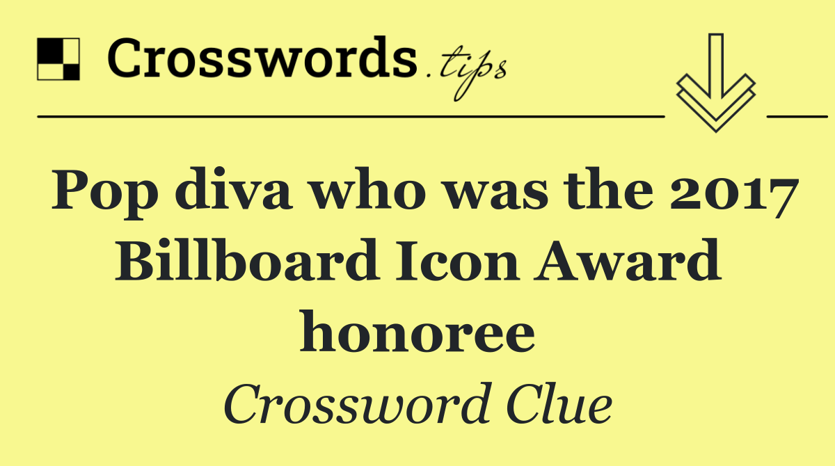 Pop diva who was the 2017 Billboard Icon Award honoree