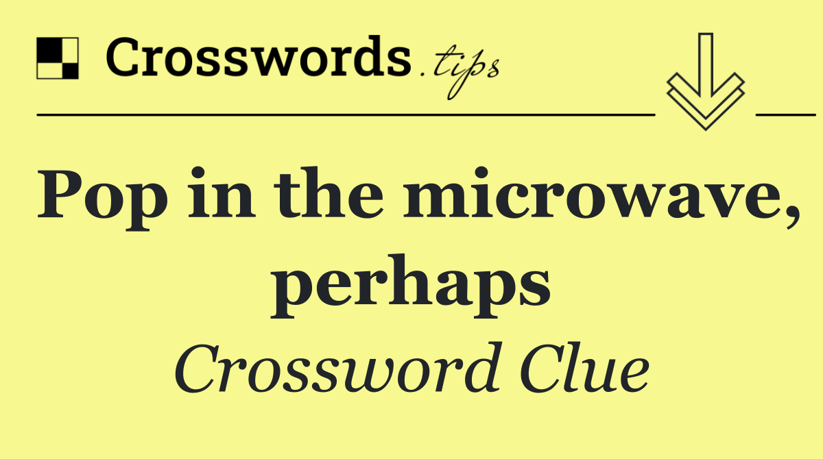 Pop in the microwave, perhaps