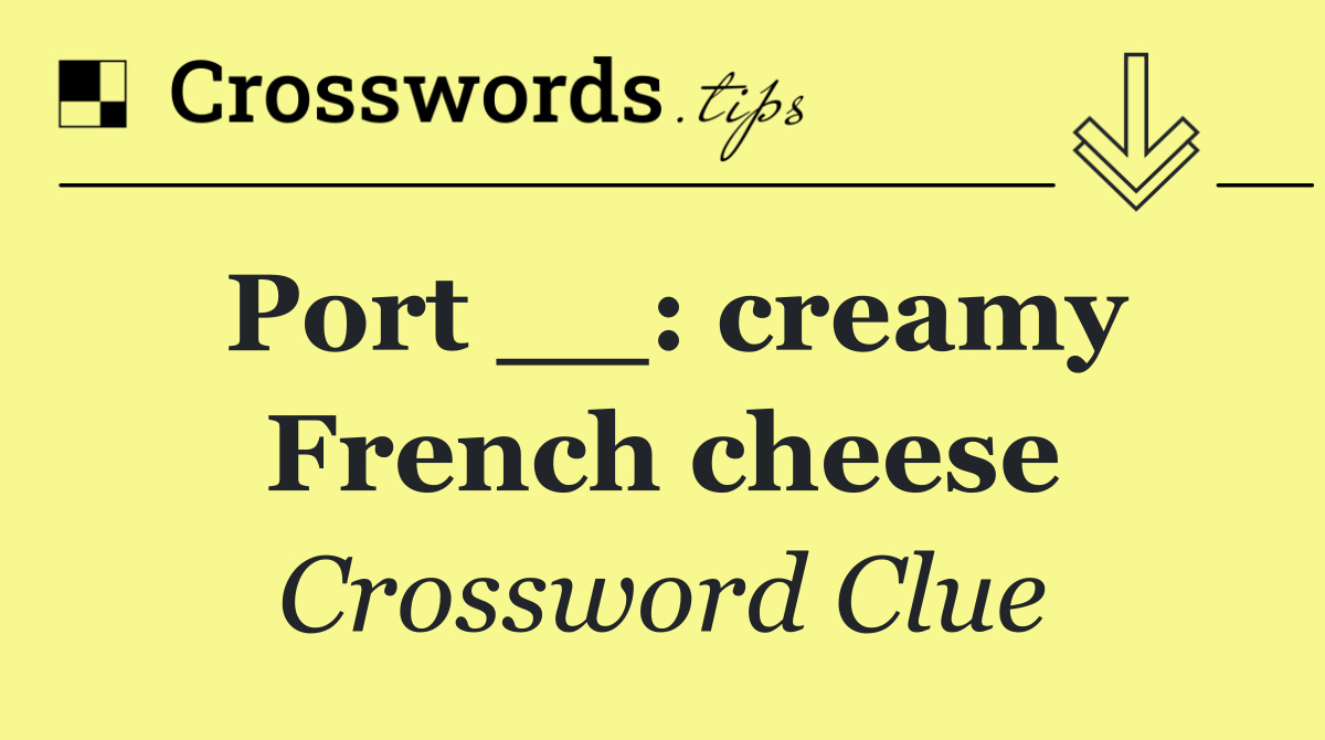 Port __: creamy French cheese