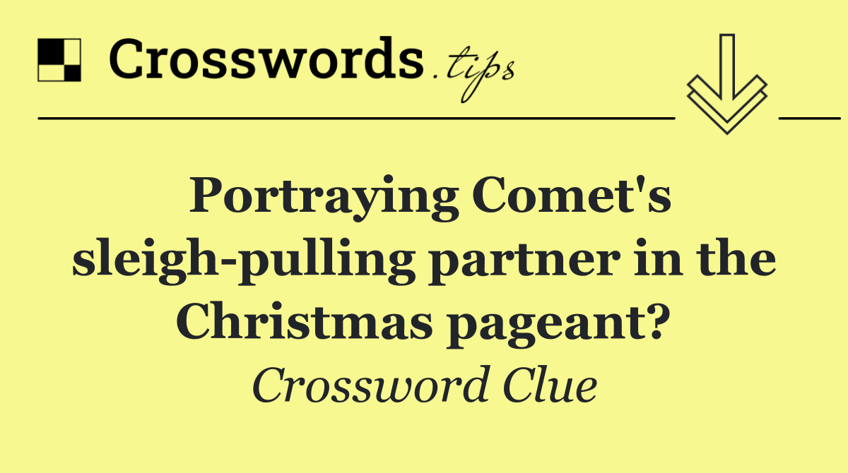 Portraying Comet's sleigh pulling partner in the Christmas pageant?