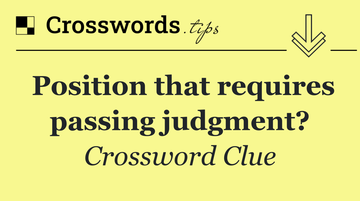Position that requires passing judgment?