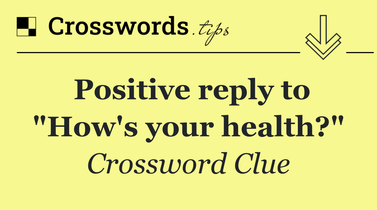 Positive reply to "How's your health?"