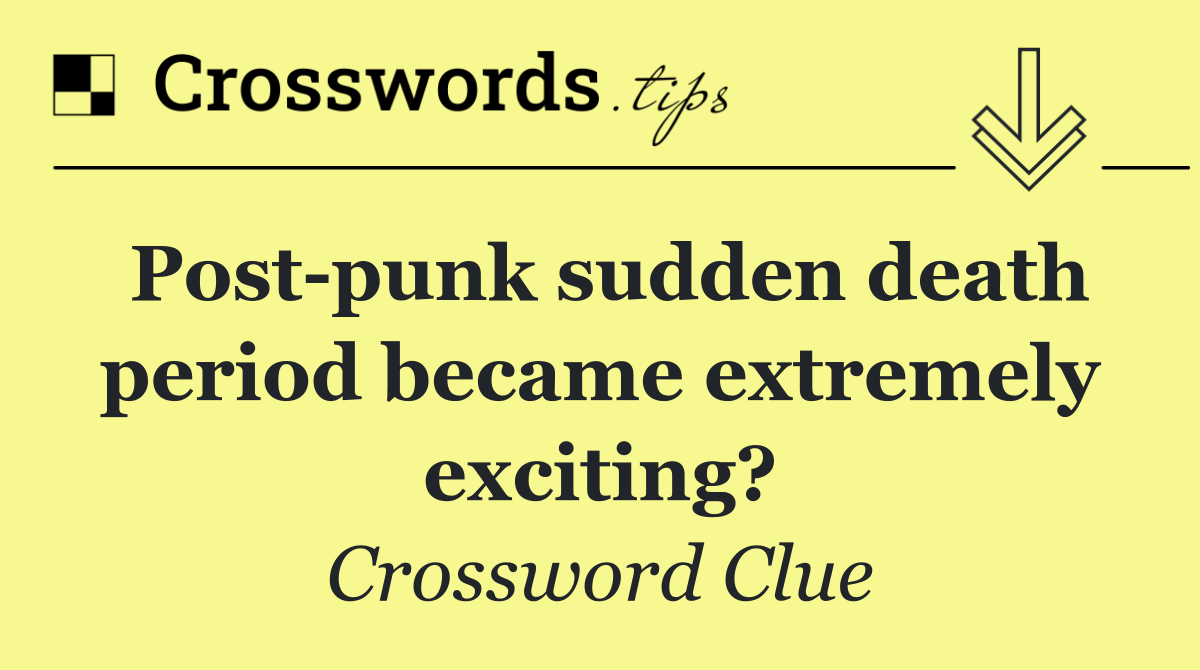 Post punk sudden death period became extremely exciting?