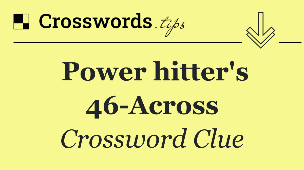 Power hitter's 46 Across