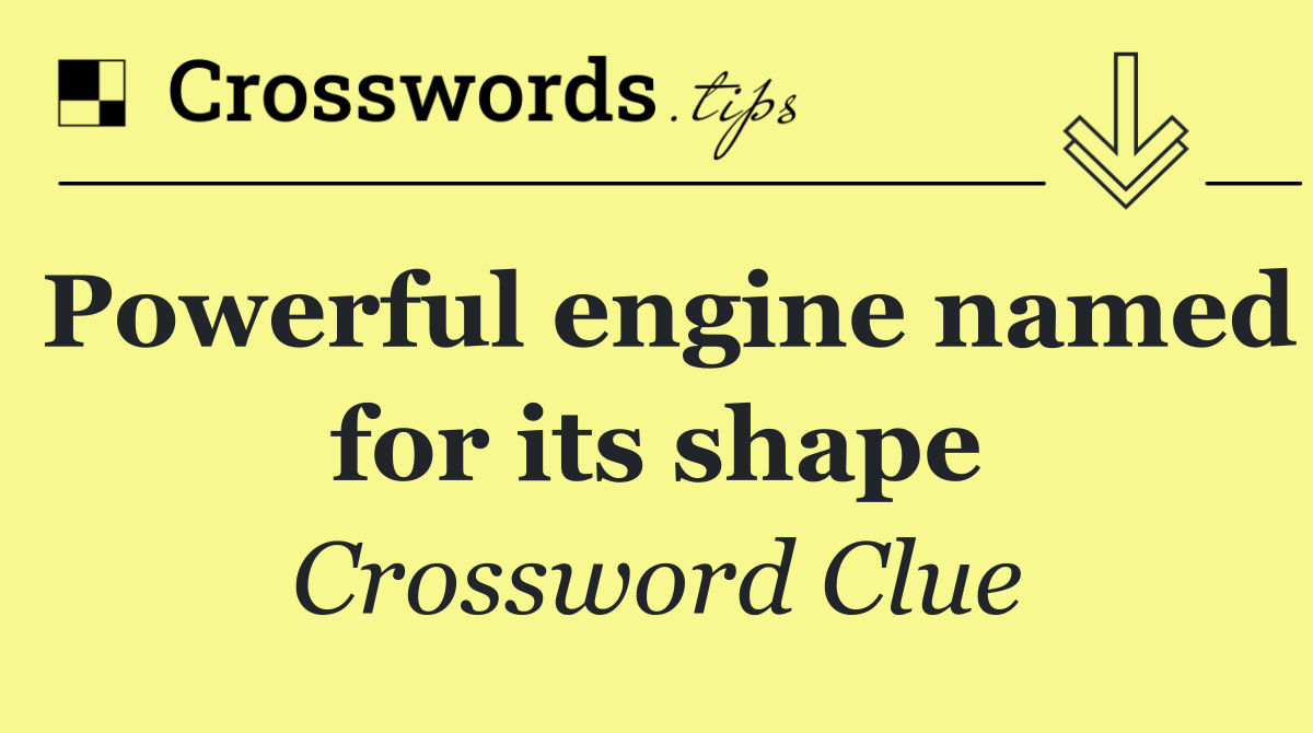 Powerful engine named for its shape