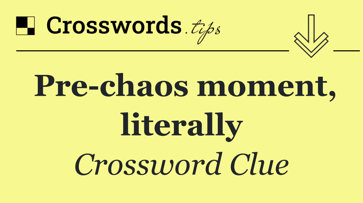 Pre chaos moment, literally