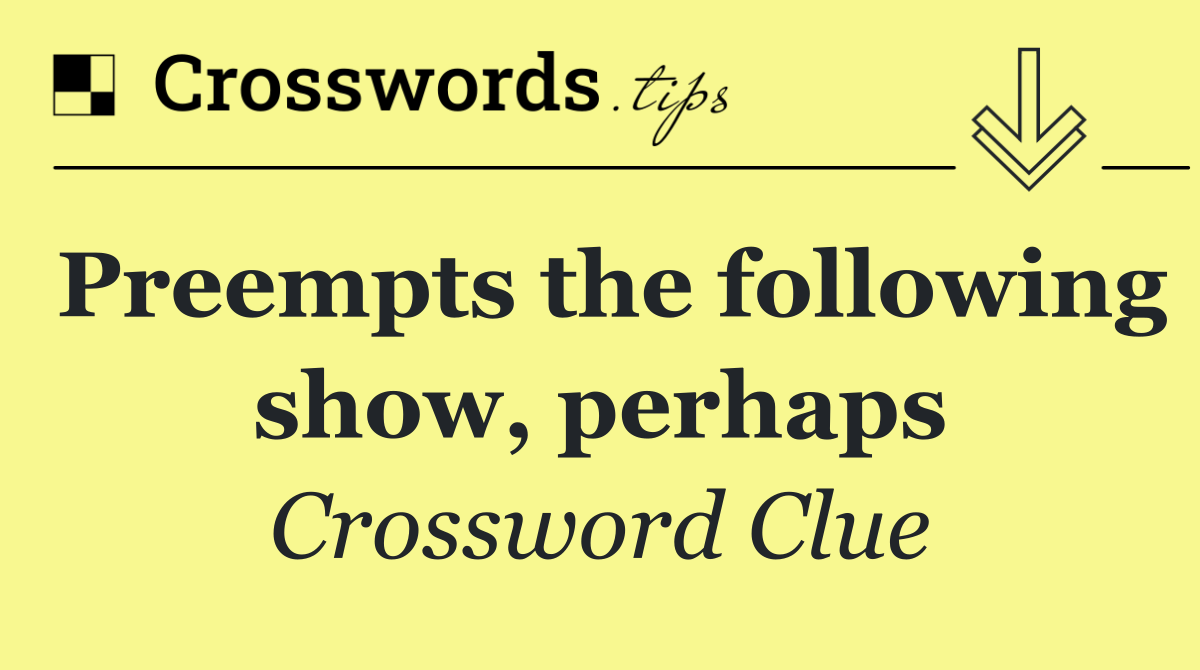 Preempts the following show, perhaps