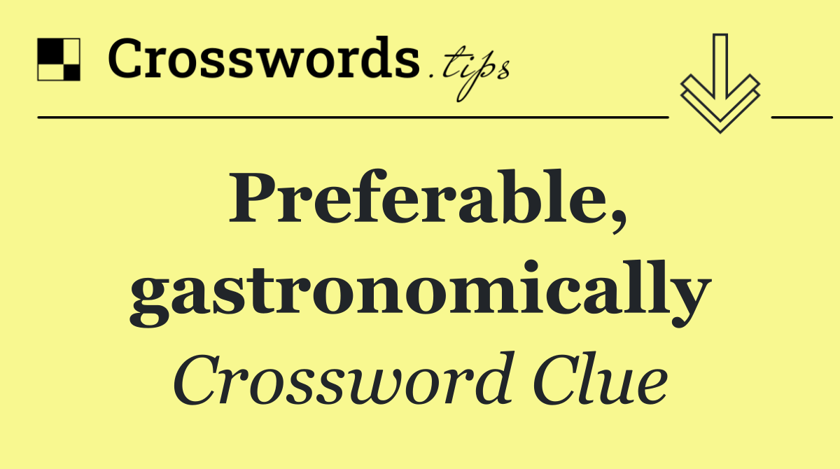 Preferable, gastronomically