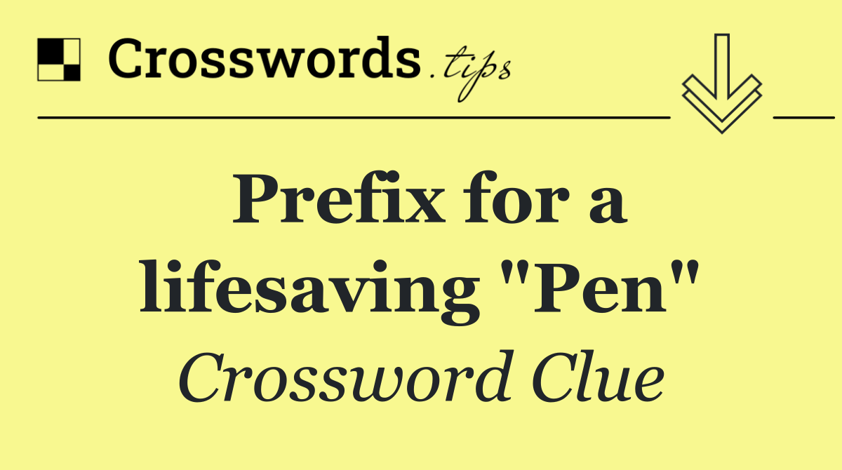 Prefix for a lifesaving "Pen"