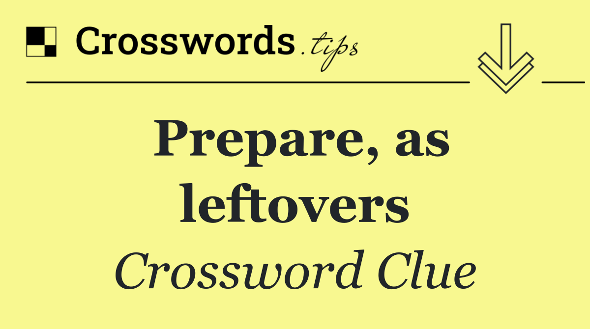 Prepare, as leftovers