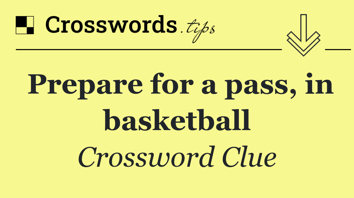 Prepare for a pass, in basketball