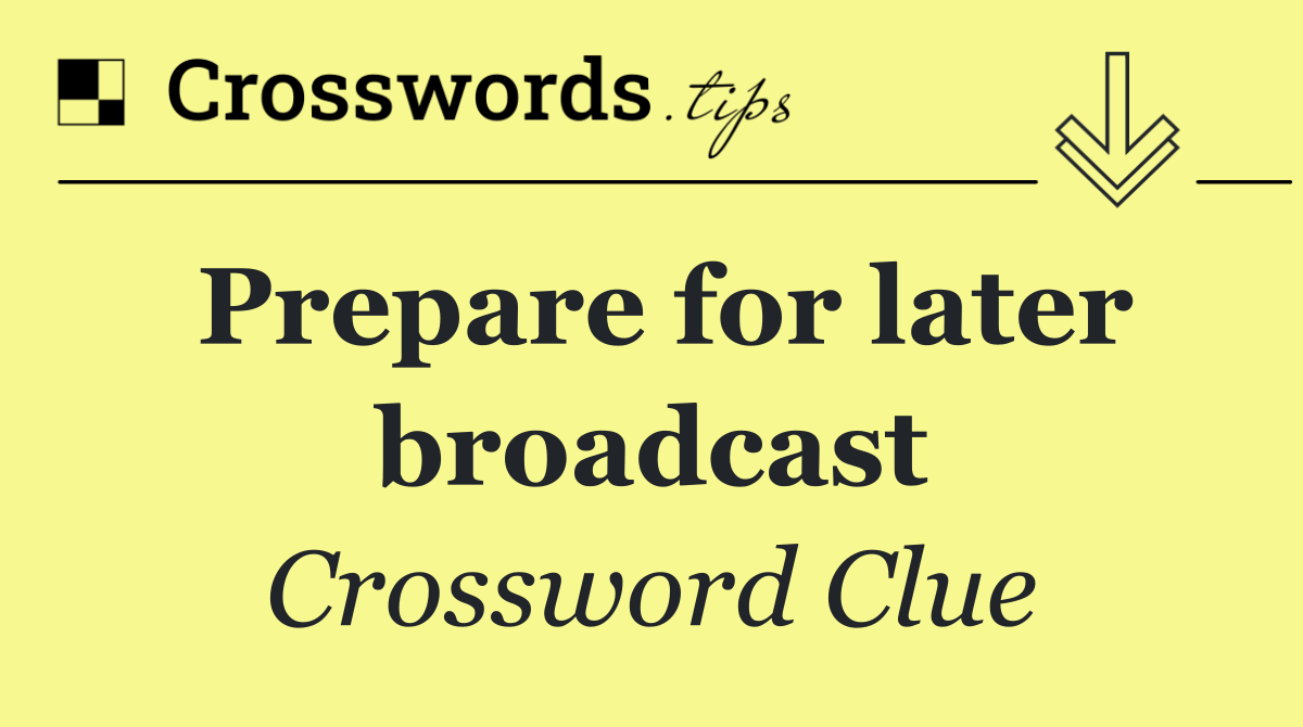 Prepare for later broadcast