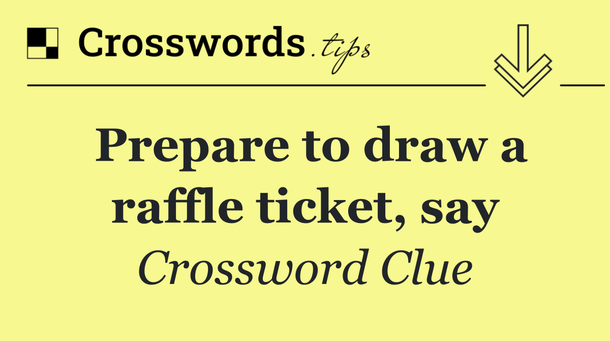Prepare to draw a raffle ticket, say