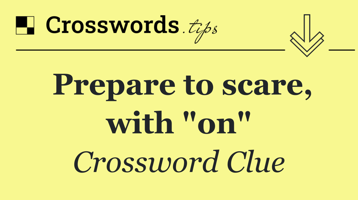Prepare to scare, with "on"