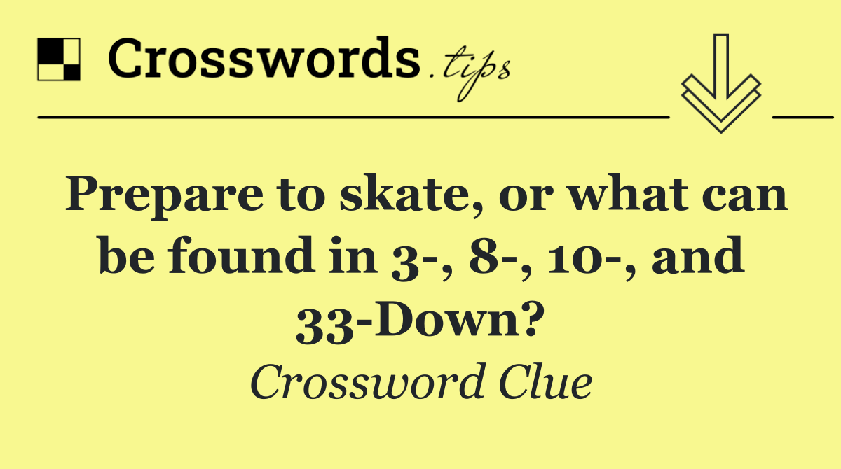Prepare to skate, or what can be found in 3 , 8 , 10 , and 33 Down?