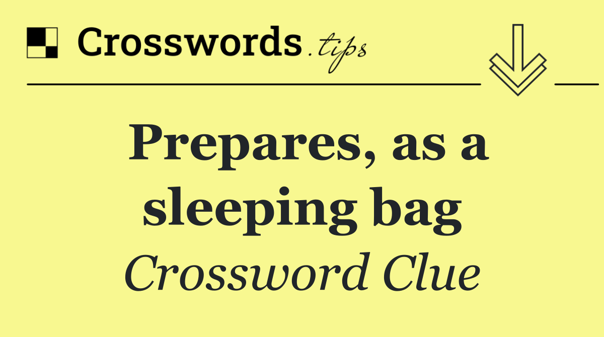 Prepares, as a sleeping bag