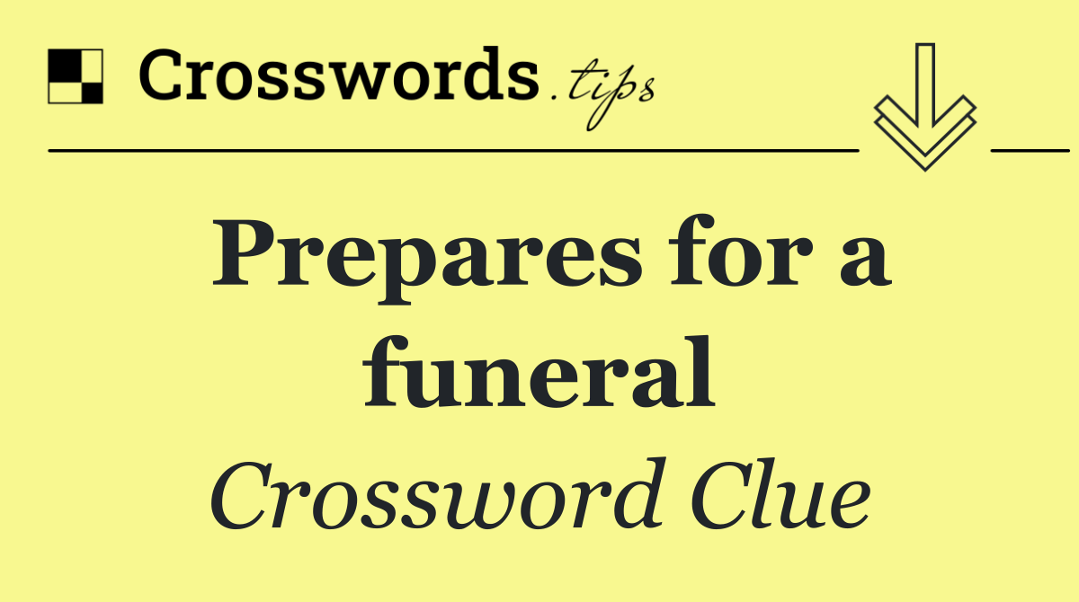 Prepares for a funeral