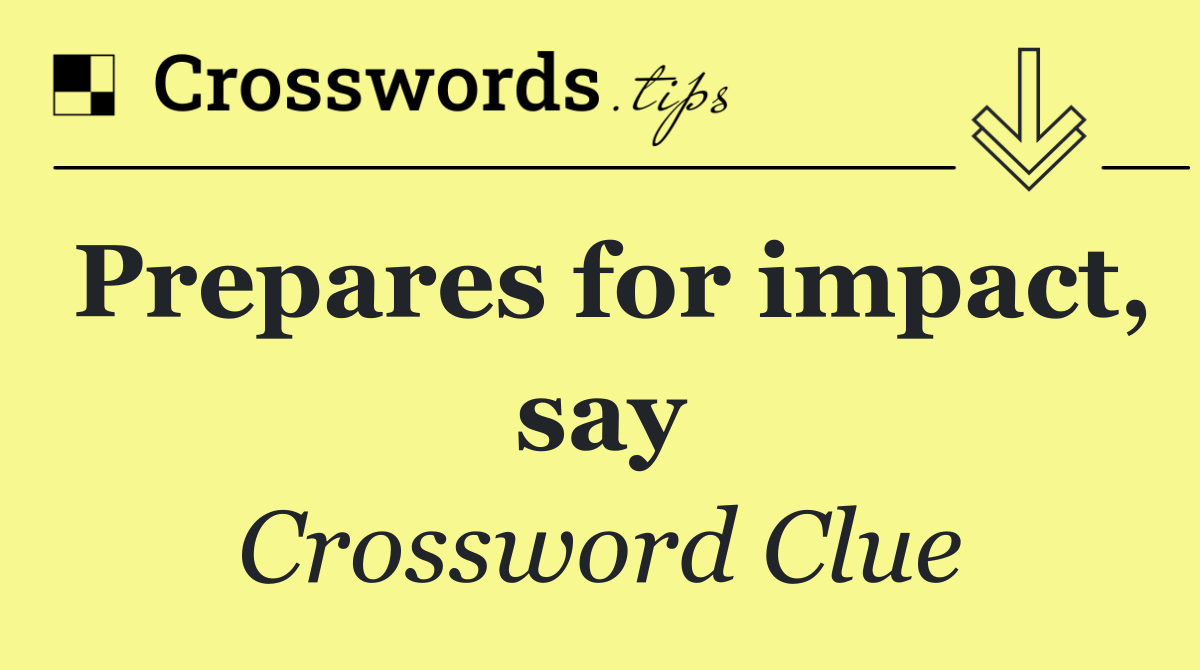 Prepares for impact, say