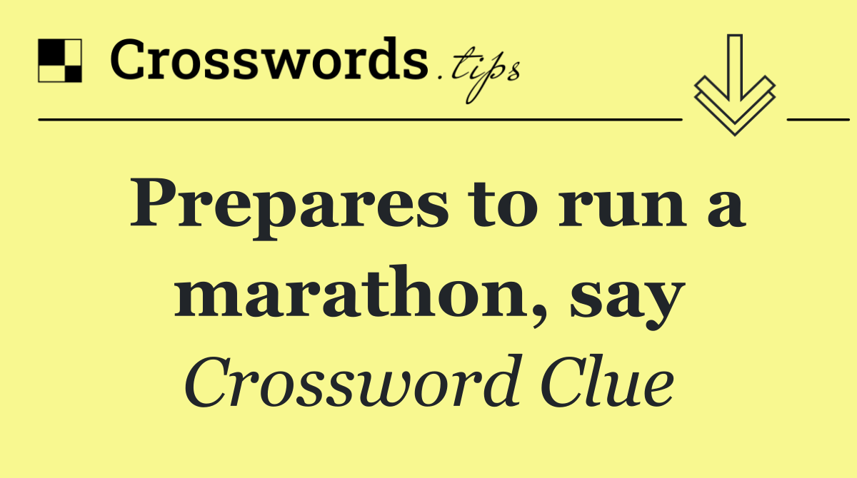 Prepares to run a marathon, say