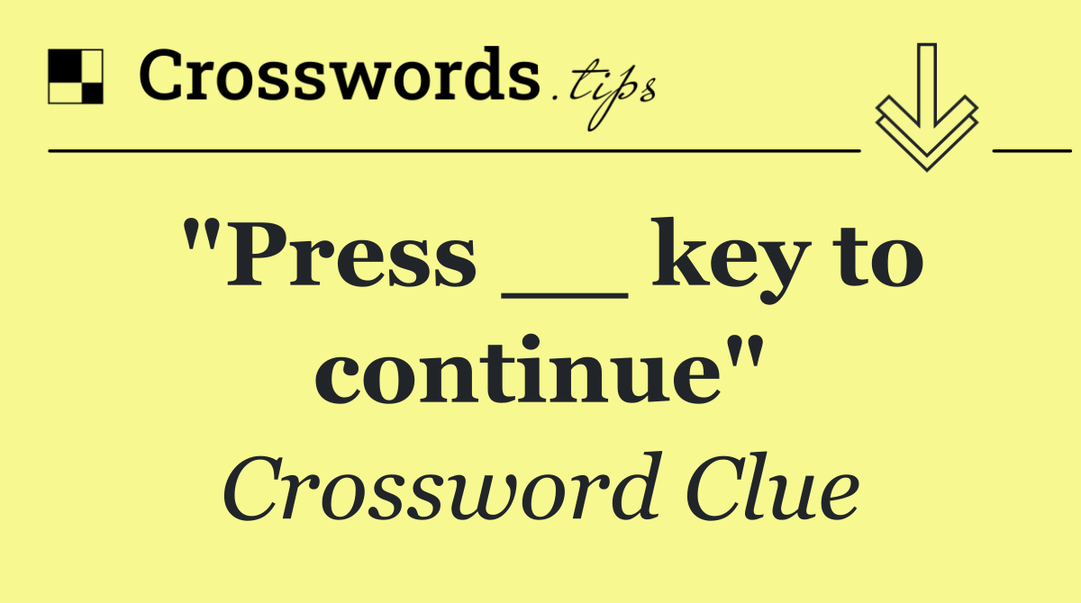 "Press __ key to continue"