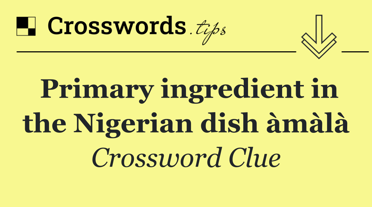 Primary ingredient in the Nigerian dish àmàlà