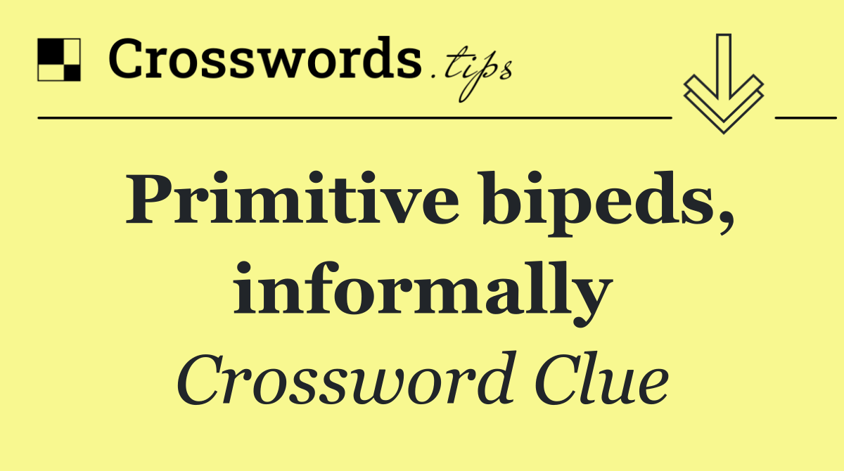 Primitive bipeds, informally